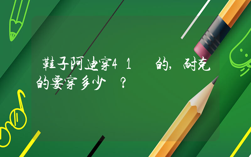 鞋子阿迪穿41碼的,耐克的要穿多少碼？插圖