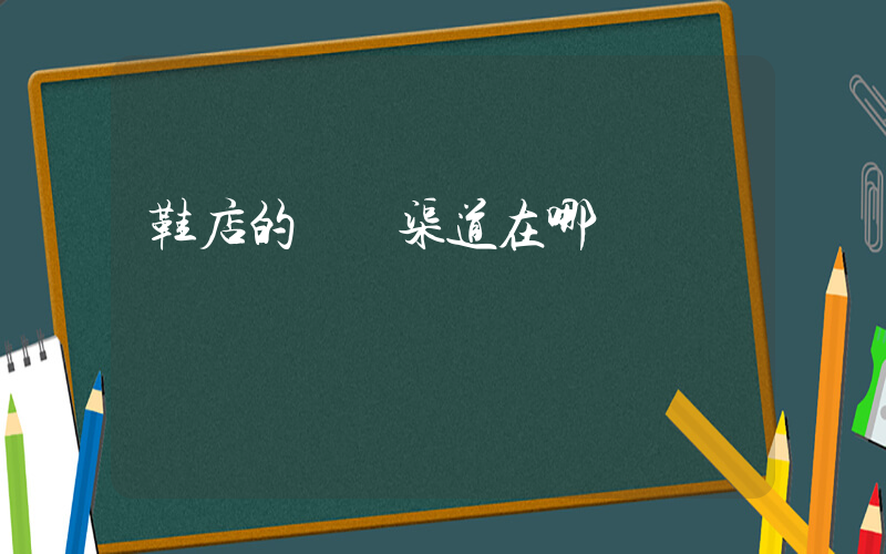 鞋店的進貨渠道在哪插圖