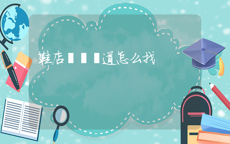 鞋店進貨渠道怎么找插圖