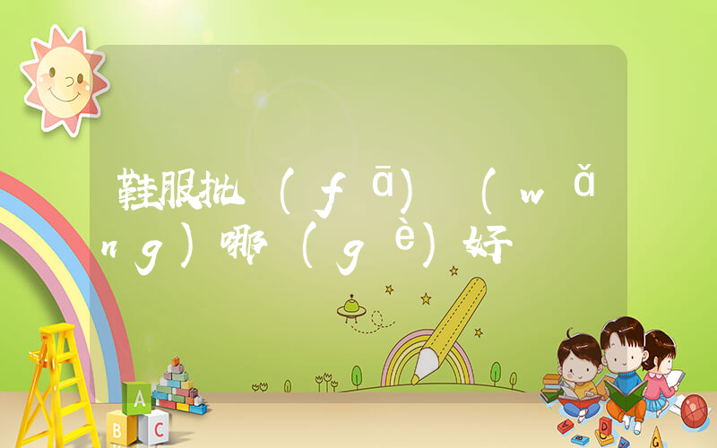 鞋服批發(fā)網(wǎng)哪個(gè)好插圖