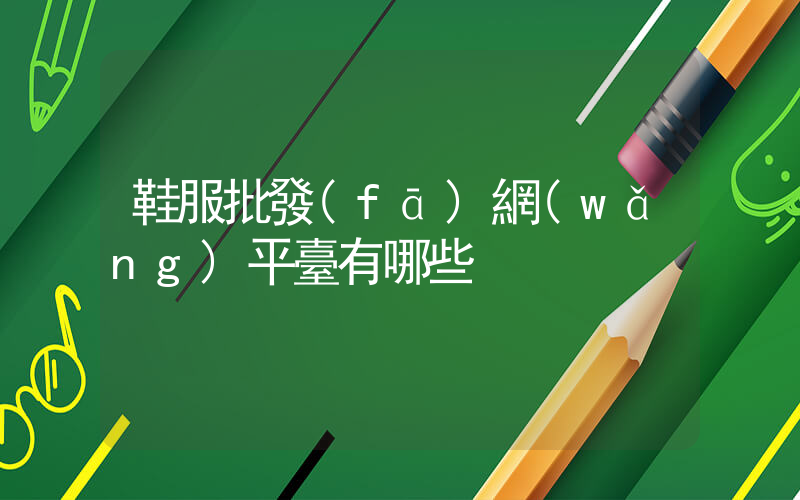 鞋服批發(fā)網(wǎng)平臺有哪些插圖