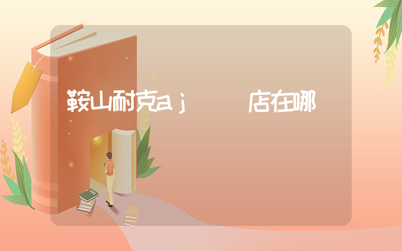 鞍山耐克aj專賣店在哪插圖