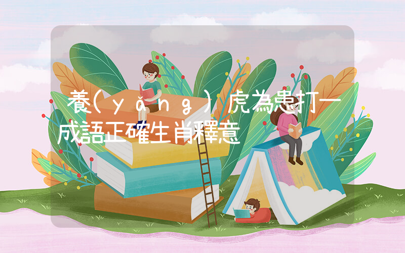 養(yǎng)虎為患打一成語正確生肖釋意插圖