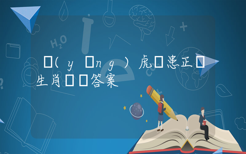 養(yǎng)虎為患正確生肖釋義答案插圖