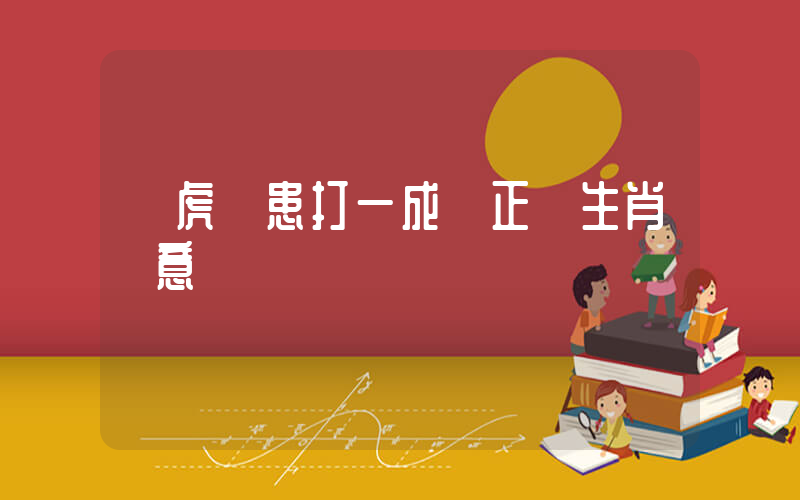 養虎為患打一成語正確生肖釋意插圖