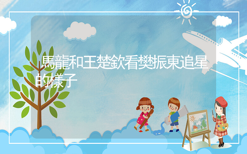 馬龍和王楚欽看樊振東追星的樣子插圖