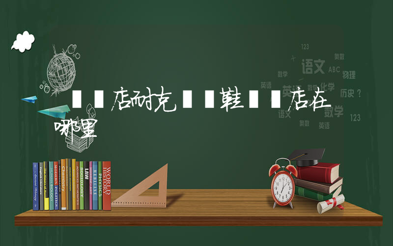 駐馬店耐克運動鞋專賣店在哪里插圖