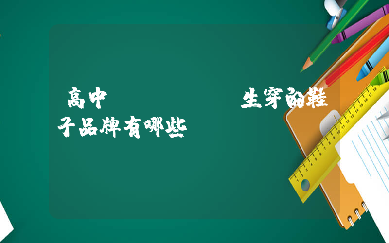 高中學(xué)生穿的鞋子品牌有哪些插圖
