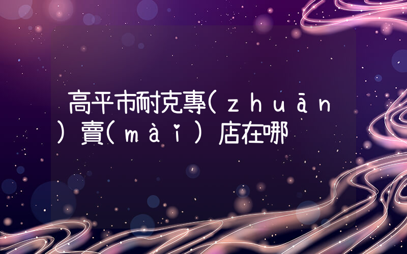 高平市耐克專(zhuān)賣(mài)店在哪插圖