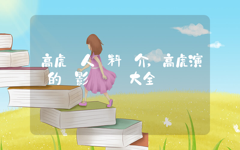 高虎個人資料簡介，高虎演過的電影電視劇大全插圖