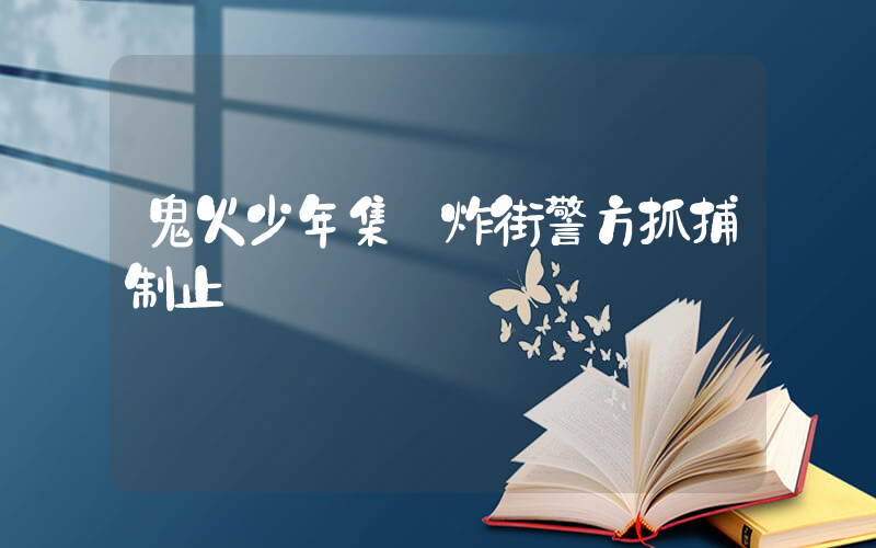 鬼火少年集體炸街警方抓捕制止插圖