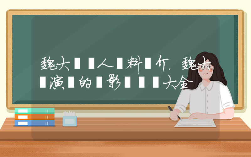魏大勛個人資料簡介，魏大勛演過的電影電視劇大全插圖