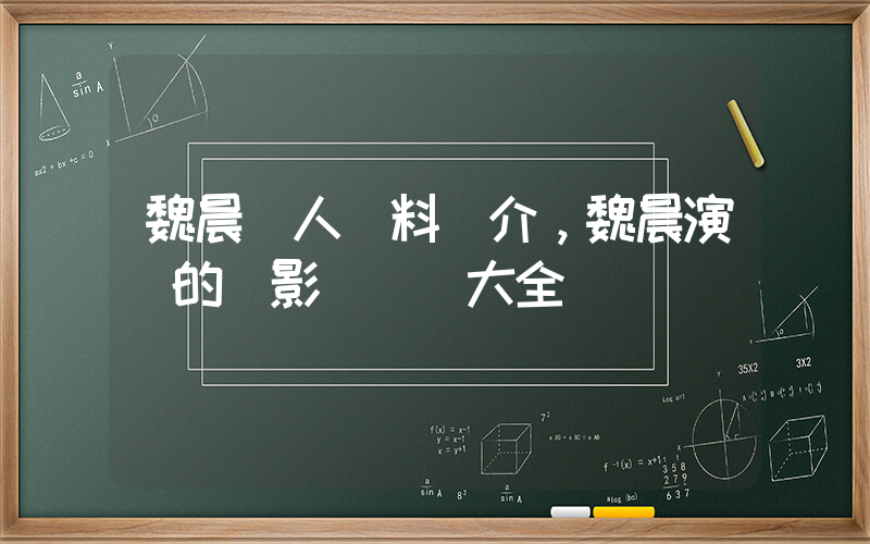 魏晨個人資料簡介，魏晨演過的電影電視劇大全插圖