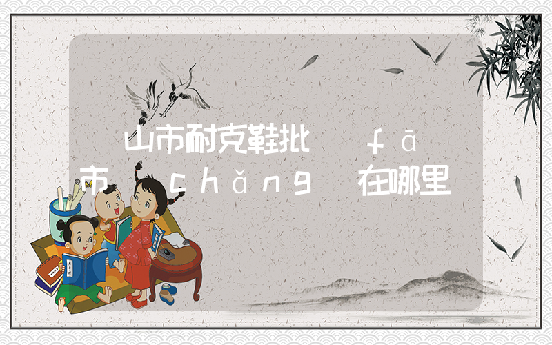鶴山市耐克鞋批發(fā)市場(chǎng)在哪里插圖