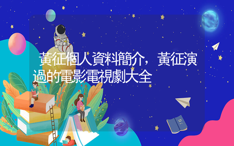 黃征個人資料簡介，黃征演過的電影電視劇大全插圖