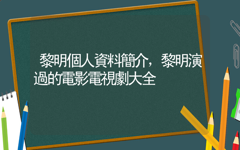 黎明個人資料簡介，黎明演過的電影電視劇大全插圖