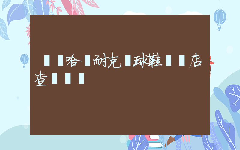 齊齊哈爾耐克籃球鞋專賣店查詢電話插圖