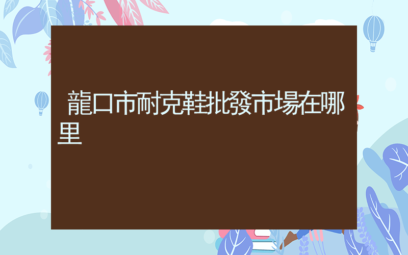 龍口市耐克鞋批發市場在哪里插圖