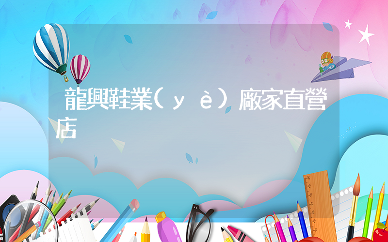 龍興鞋業(yè)廠家直營店插圖